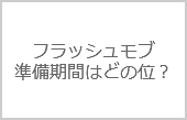 豆知識！フラッシュモブの準備期間ってどのくらい必要？