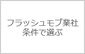 フラッシュモブ会社の賢い選び方～「条件で探す」編
